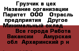 Грузчик в цех › Название организации ­ Паритет, ООО › Отрасль предприятия ­ Другое › Минимальный оклад ­ 23 000 - Все города Работа » Вакансии   . Амурская обл.,Архаринский р-н